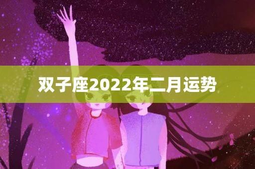 雙子座運(yùn)勢(shì)2022年2月(跟TA關(guān)系如何)